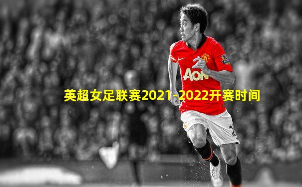 英超女足联赛2021-2022开赛时间