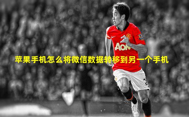 苹果手机怎么将微信数据转移到另一个手机