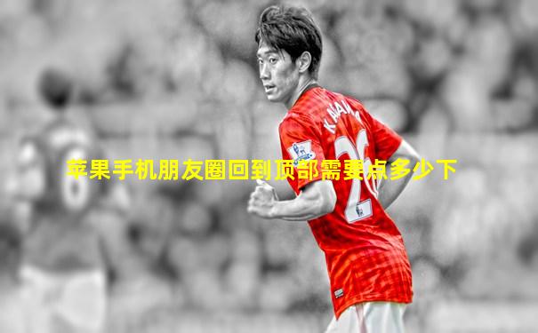 苹果手机朋友圈回到顶部需要点多少下