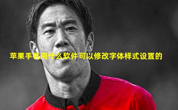苹果手机用什么软件可以修改字体样式设置的