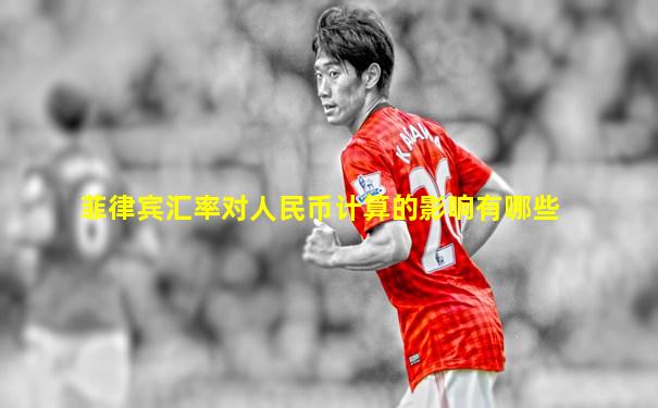 菲律宾汇率对人民币计算的影响有哪些