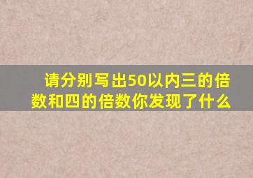 请分别写出50以内三的倍数和四的倍数你发现了什么