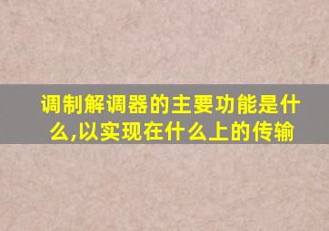 调制解调器的主要功能是什么,以实现在什么上的传输
