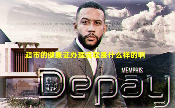 超市的健康证办理流程是什么样的啊