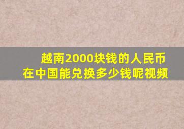 越南2000块钱的人民币在中国能兑换多少钱呢视频