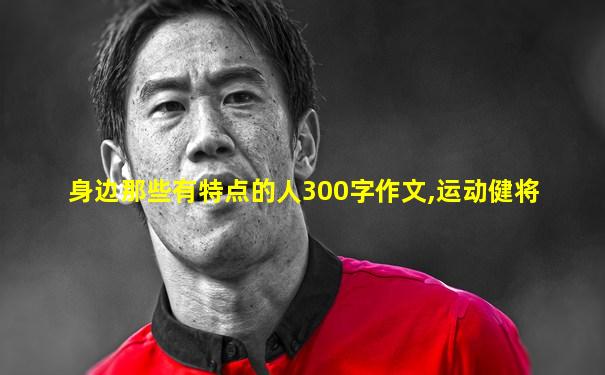 身边那些有特点的人300字作文,运动健将