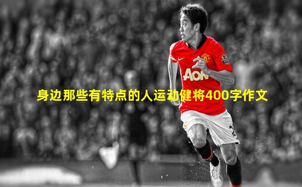 身边那些有特点的人运动健将400字作文