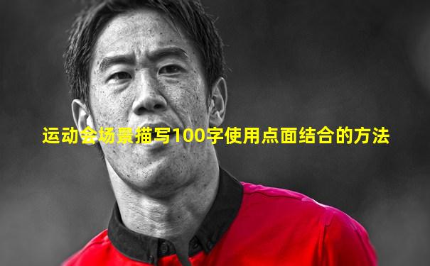 运动会场景描写100字使用点面结合的方法