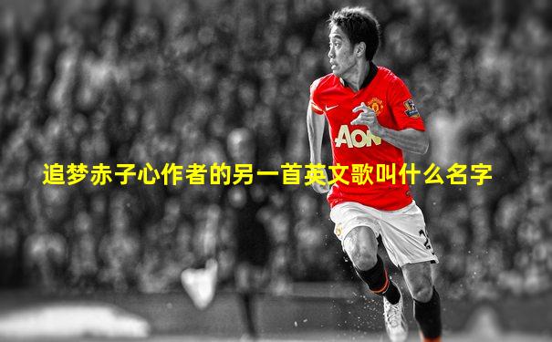 追梦赤子心作者的另一首英文歌叫什么名字