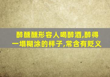 醉醺醺形容人喝醉酒,醉得一塌糊涂的样子,常含有贬义