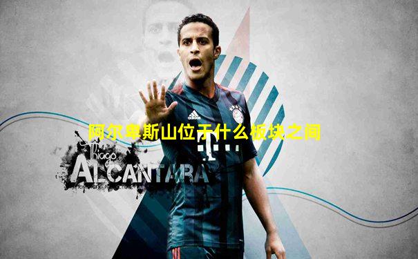 阿尔卑斯山位于什么板块之间