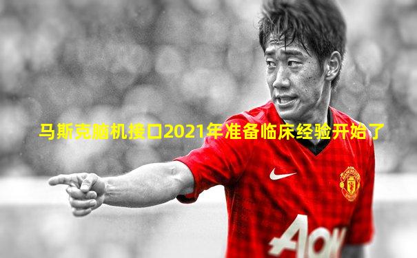 马斯克脑机接口2021年准备临床经验开始了