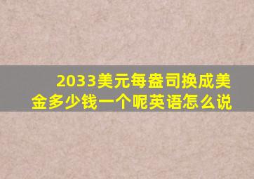 2033美元每盎司换成美金多少钱一个呢英语怎么说