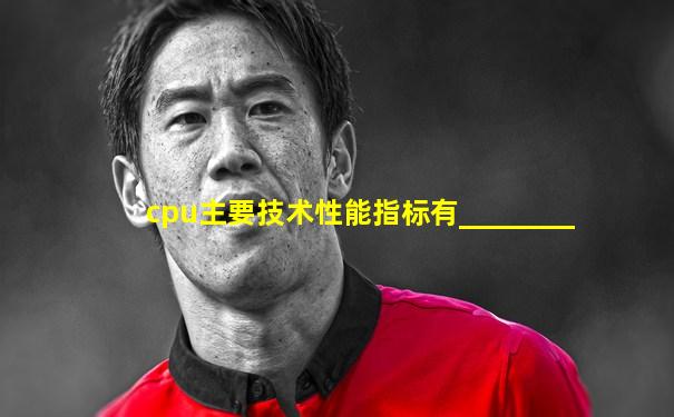cpu主要技术性能指标有________