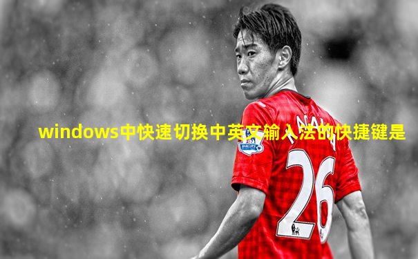 windows中快速切换中英文输入法的快捷键是