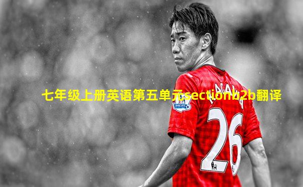 七年级上册英语第五单元sectionb2b翻译