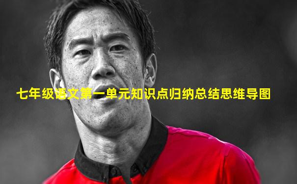 七年级语文第一单元知识点归纳总结思维导图