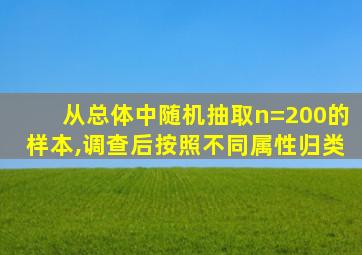 从总体中随机抽取n=200的样本,调查后按照不同属性归类