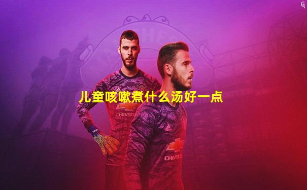 儿童咳嗽煮什么汤好一点