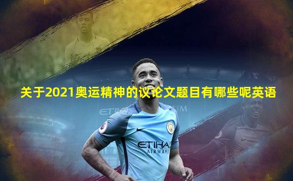 关于2021奥运精神的议论文题目有哪些呢英语