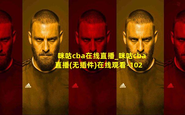 咪咕cba在线直播_咪咕cba直播(无插件)在线观看-102tv