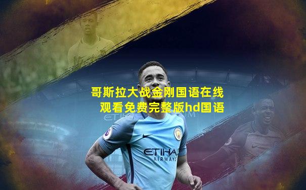 哥斯拉大战金刚国语在线观看免费完整版hd国语