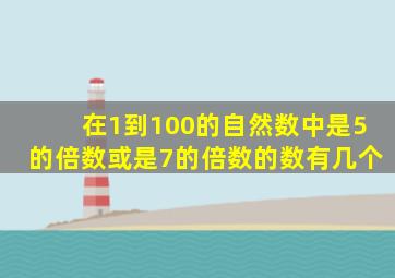 在1到100的自然数中是5的倍数或是7的倍数的数有几个