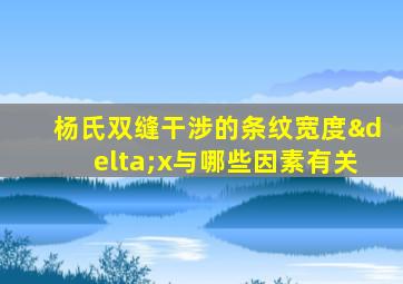 杨氏双缝干涉的条纹宽度δx与哪些因素有关