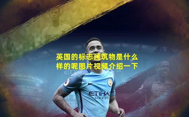 英国的标志建筑物是什么样的呢图片视频介绍一下